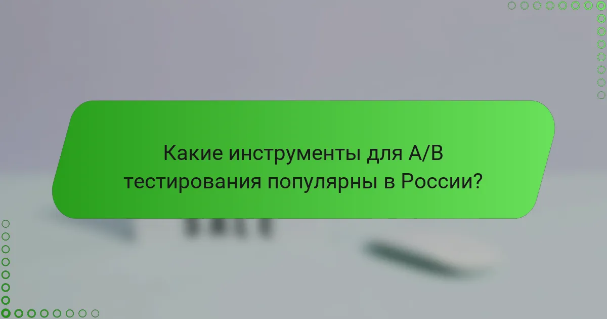 Какие инструменты для A/B тестирования популярны в России?