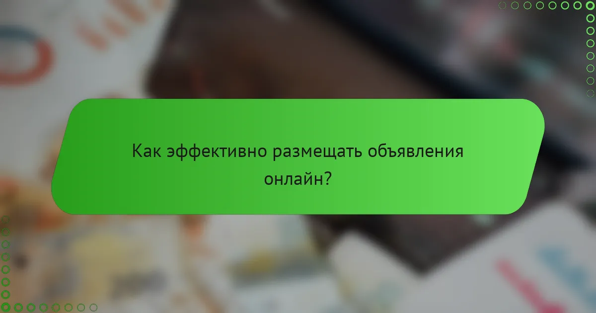 Как эффективно размещать объявления онлайн?