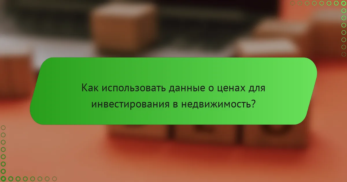 Как использовать данные о ценах для инвестирования в недвижимость?
