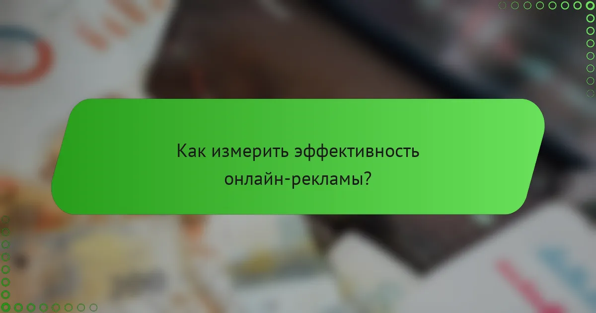 Как измерить эффективность онлайн-рекламы?