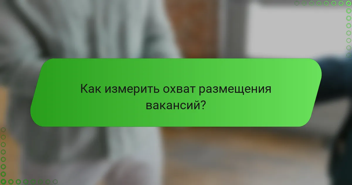 Как измерить охват размещения вакансий?