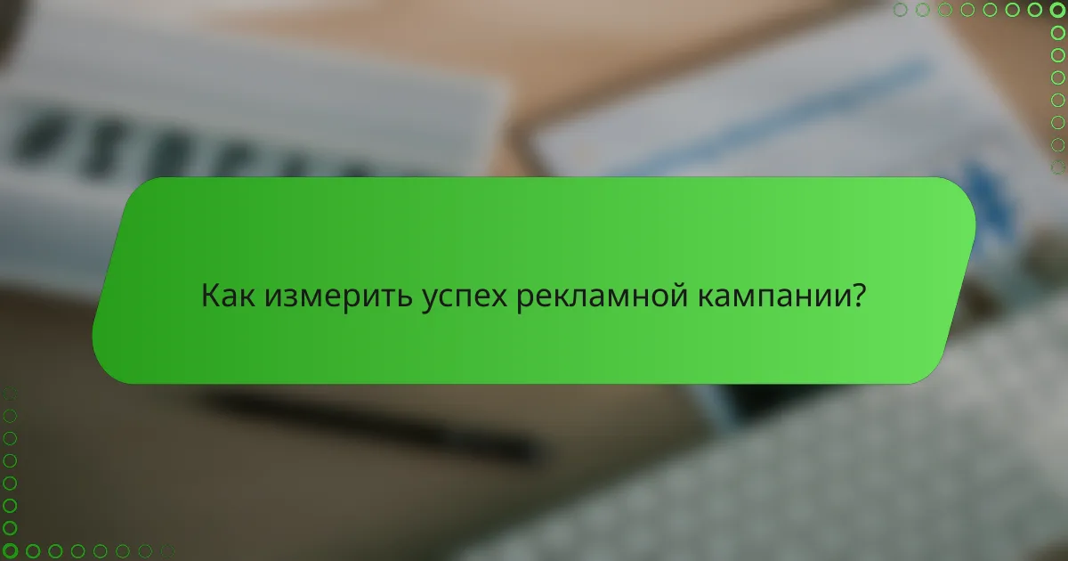 Как измерить успех рекламной кампании?