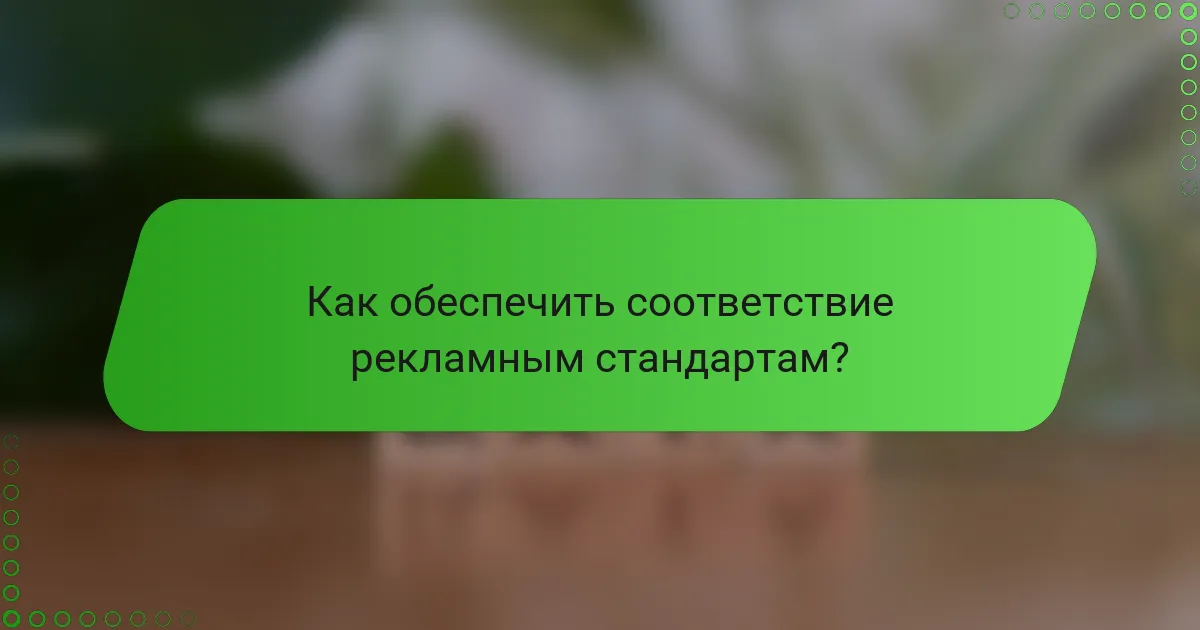 Как обеспечить соответствие рекламным стандартам?