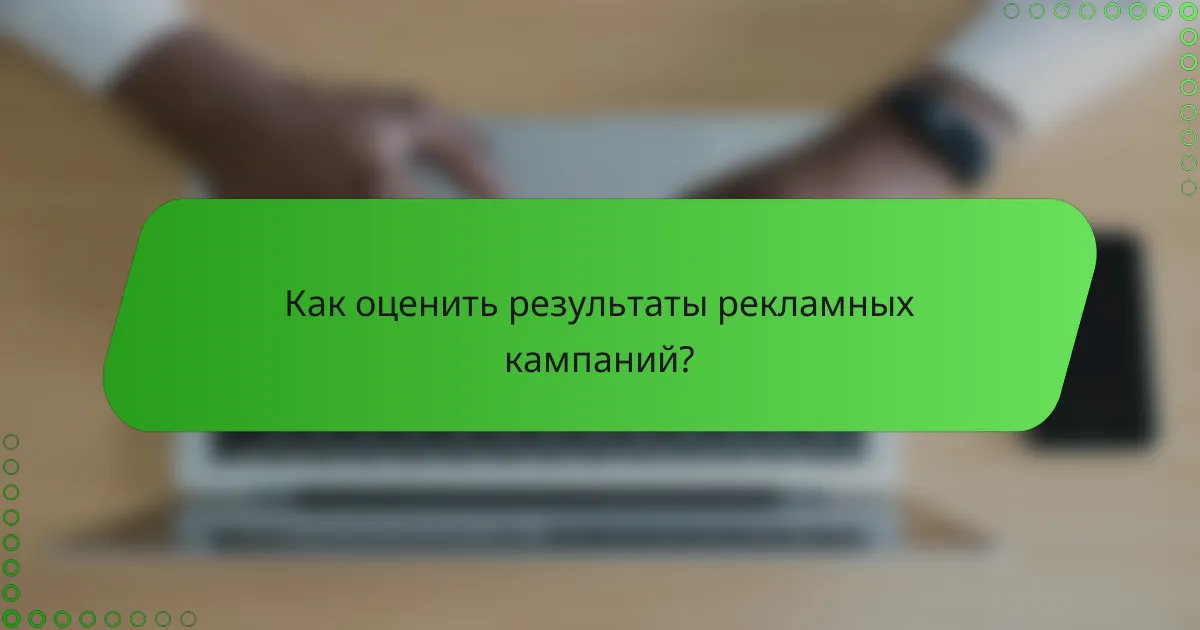 Как оценить результаты рекламных кампаний?