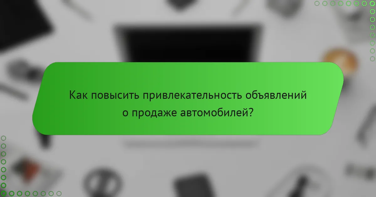 Как повысить привлекательность объявлений о продаже автомобилей?