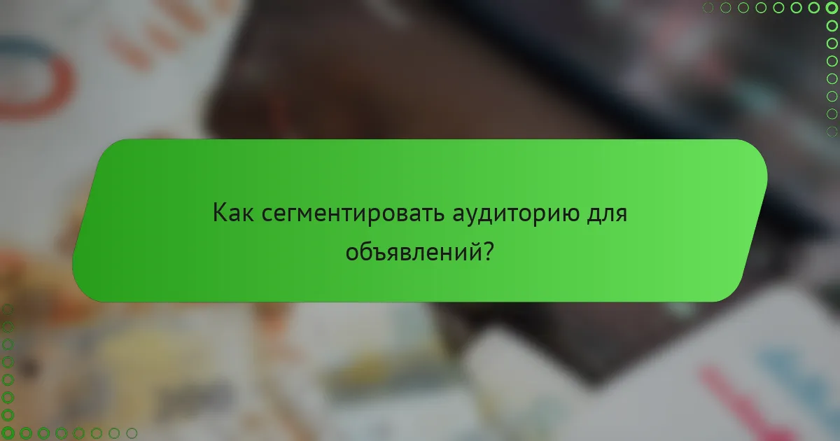 Как сегментировать аудиторию для объявлений?