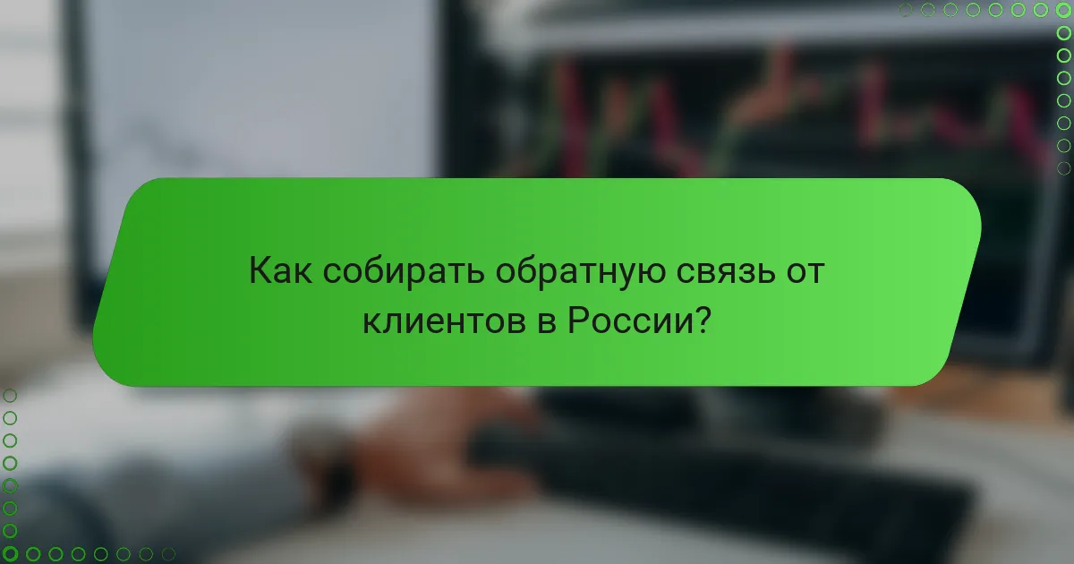 Как собирать обратную связь от клиентов в России?