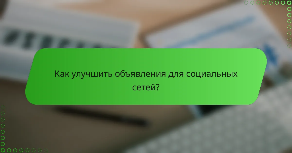 Как улучшить объявления для социальных сетей?