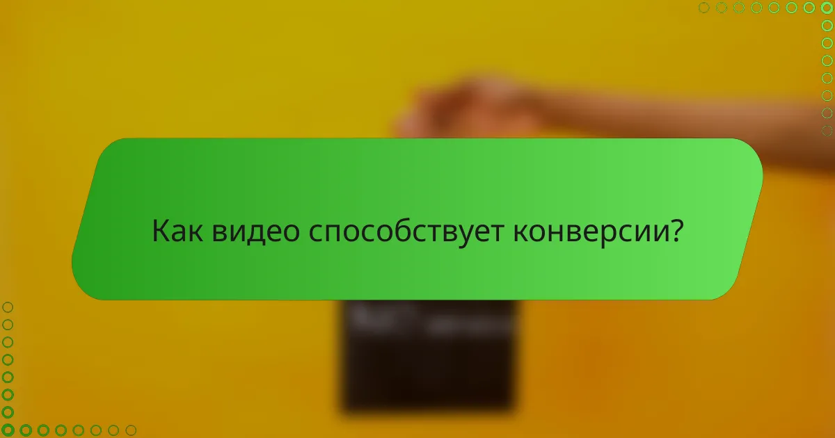 Как видео способствует конверсии?