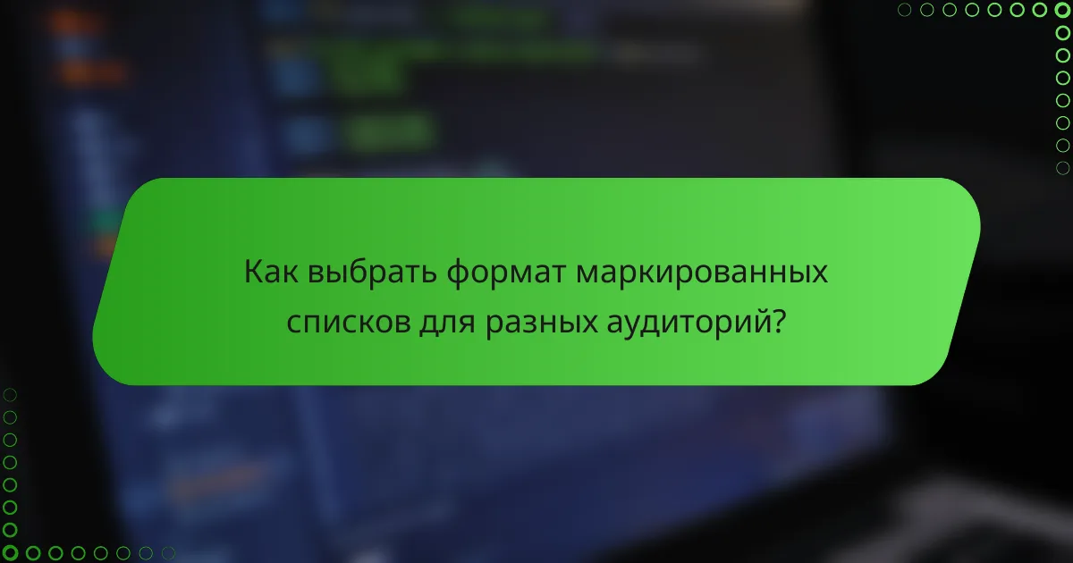 Как выбрать формат маркированных списков для разных аудиторий?