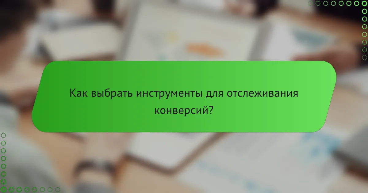 Как выбрать инструменты для отслеживания конверсий?