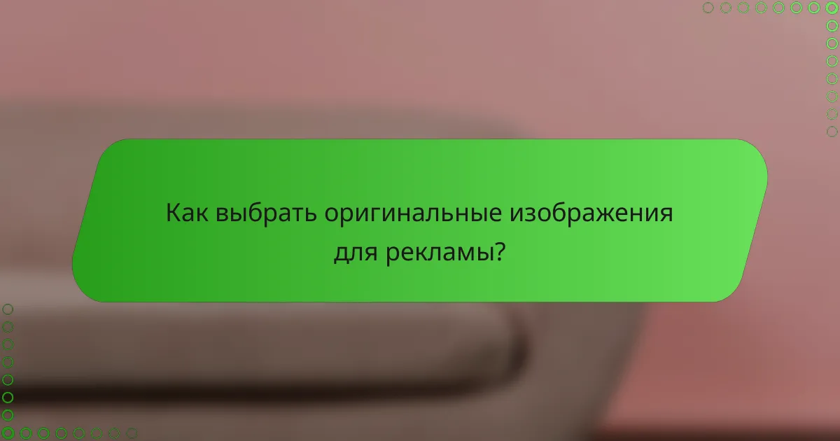 Как выбрать оригинальные изображения для рекламы?