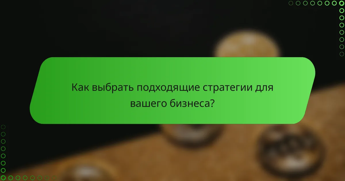Как выбрать подходящие стратегии для вашего бизнеса?