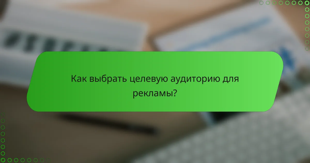 Как выбрать целевую аудиторию для рекламы?