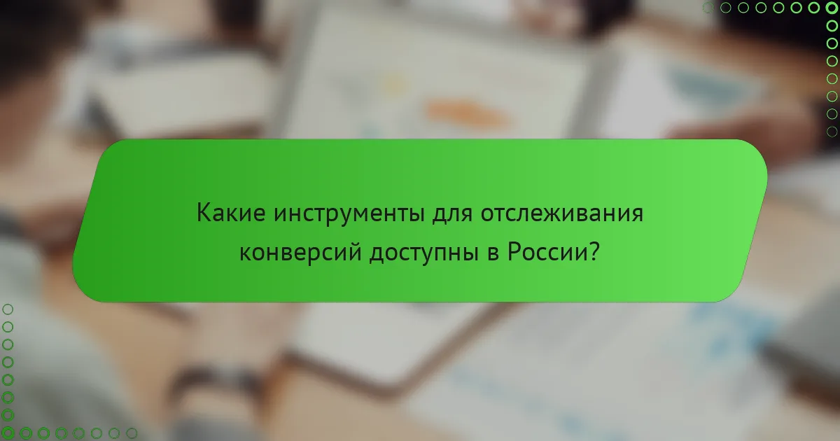 Какие инструменты для отслеживания конверсий доступны в России?