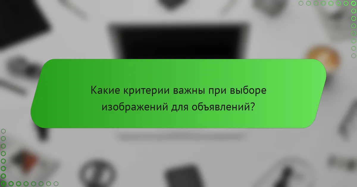 Какие критерии важны при выборе изображений для объявлений?