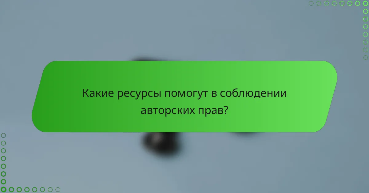 Какие ресурсы помогут в соблюдении авторских прав?