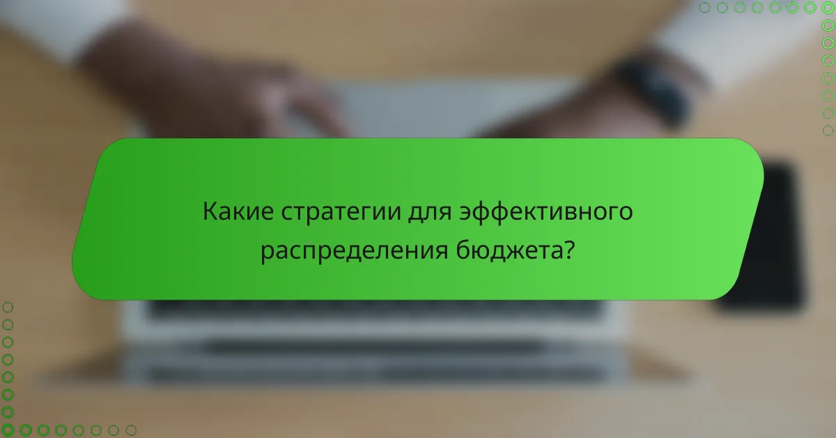 Какие стратегии для эффективного распределения бюджета?