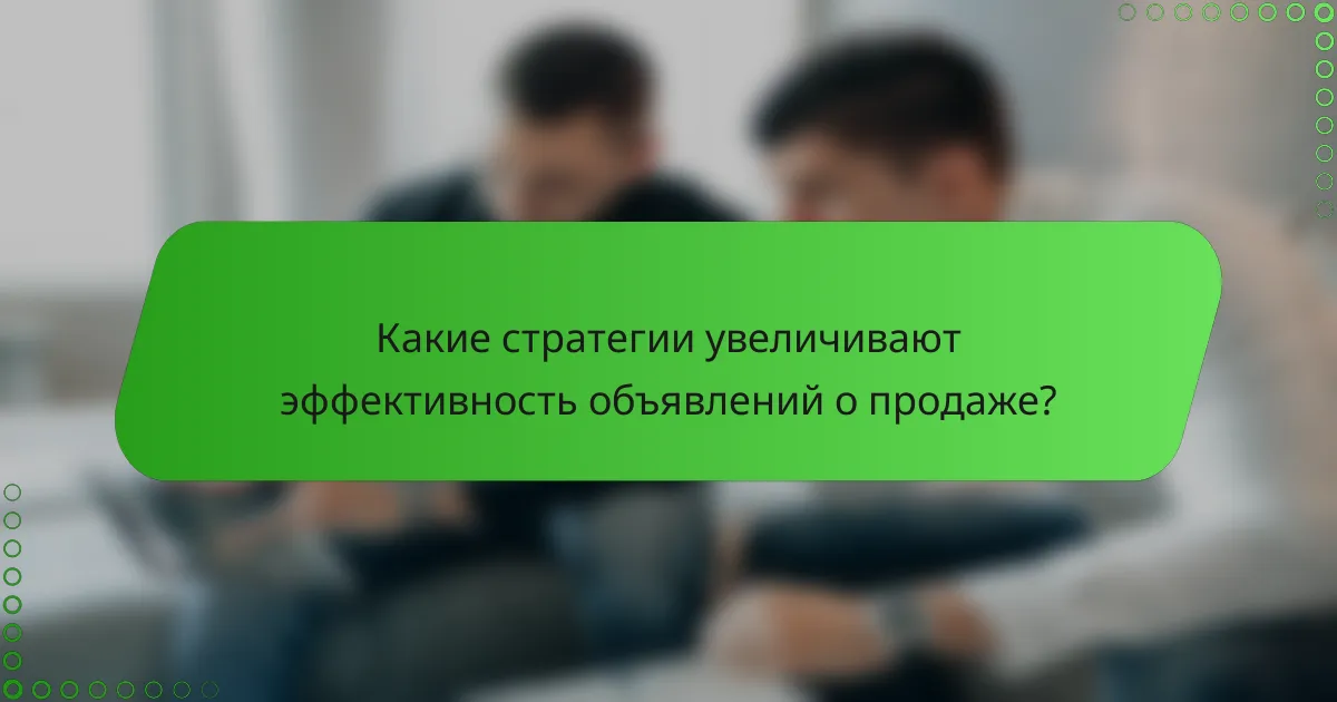 Какие стратегии увеличивают эффективность объявлений о продаже?