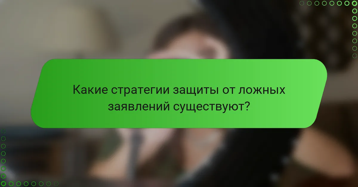 Какие стратегии защиты от ложных заявлений существуют?