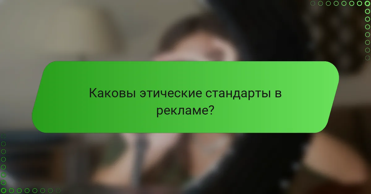 Каковы этические стандарты в рекламе?