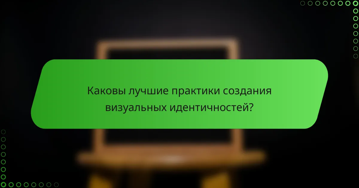 Каковы лучшие практики создания визуальных идентичностей?