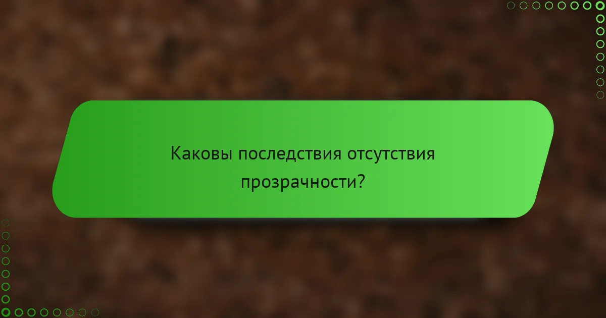Каковы последствия отсутствия прозрачности?