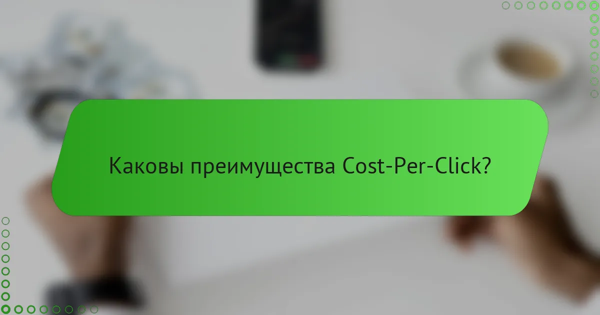 Каковы преимущества Cost-Per-Click?