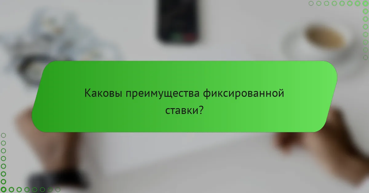 Каковы преимущества фиксированной ставки?