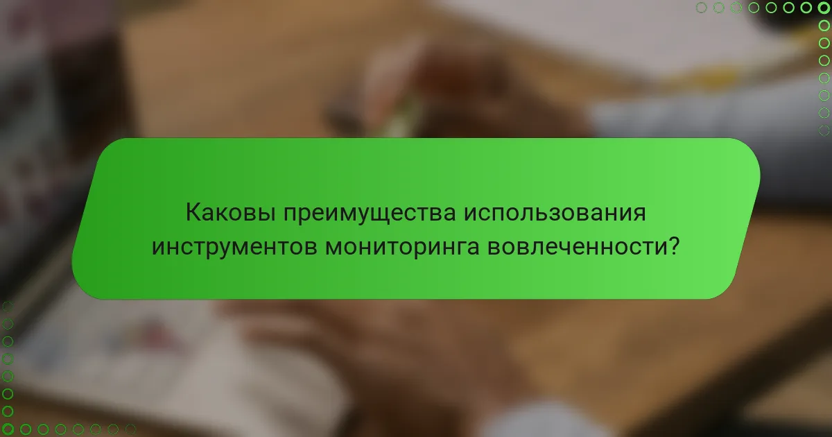 Каковы преимущества использования инструментов мониторинга вовлеченности?